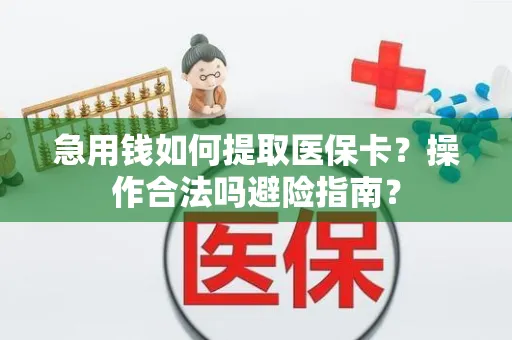 急用钱如何提取医保卡？操作合法吗避险指南？
